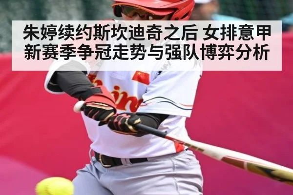 朱婷续约斯坎迪奇之后 女排意甲新赛季争冠走势与强队博弈分析