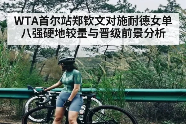 WTA首尔站郑钦文对施耐德女单八强硬地较量与晋级前景分析