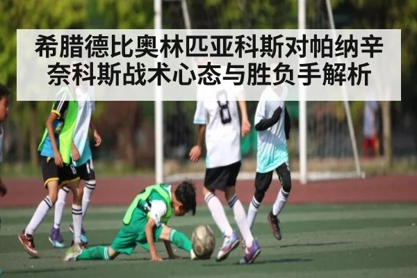 希腊德比奥林匹亚科斯对帕纳辛奈科斯战术心态与胜负手解析