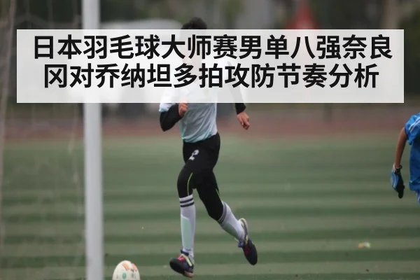 日本羽毛球大师赛男单八强奈良冈对乔纳坦多拍攻防节奏分析