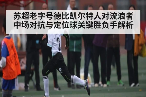 苏超老字号德比凯尔特人对流浪者中场对抗与定位球关键胜负手解析